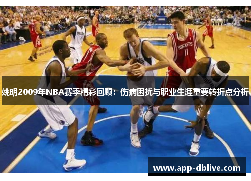 姚明2009年NBA赛季精彩回顾：伤病困扰与职业生涯重要转折点分析