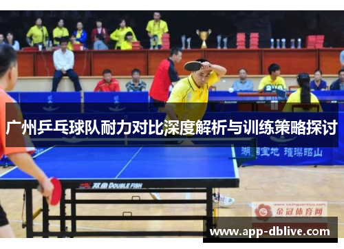 广州乒乓球队耐力对比深度解析与训练策略探讨