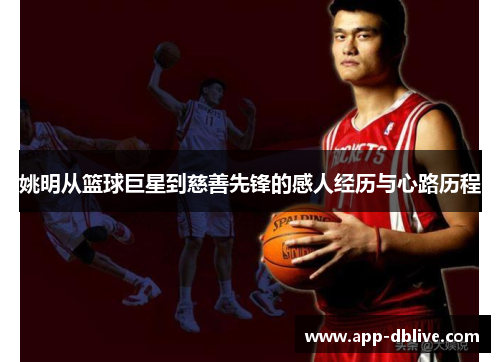 姚明从篮球巨星到慈善先锋的感人经历与心路历程