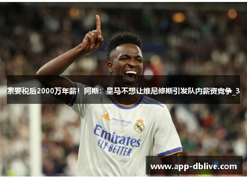 索要税后2000万年薪！阿斯：皇马不想让维尼修斯引发队内薪资竞争_3